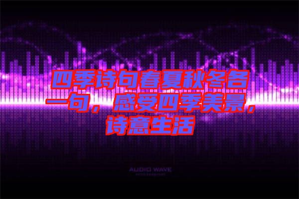 四季詩句春夏秋冬各一句，感受四季美景，詩意生活