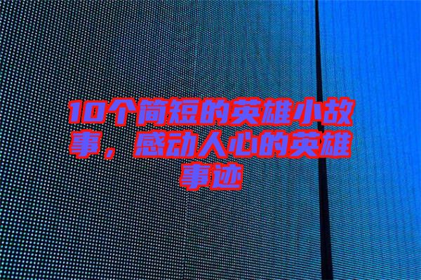 10個(gè)簡短的英雄小故事，感動(dòng)人心的英雄事跡