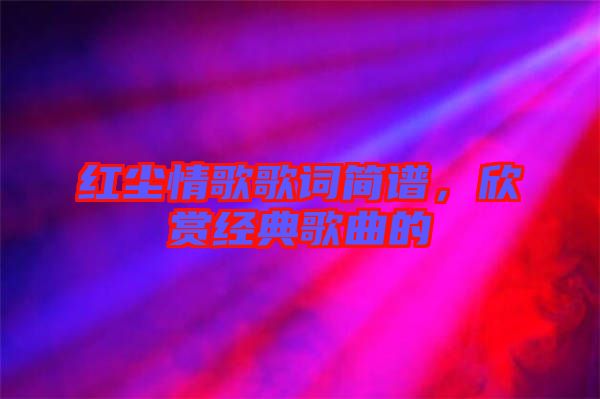 紅塵情歌歌詞簡(jiǎn)譜，欣賞經(jīng)典歌曲的