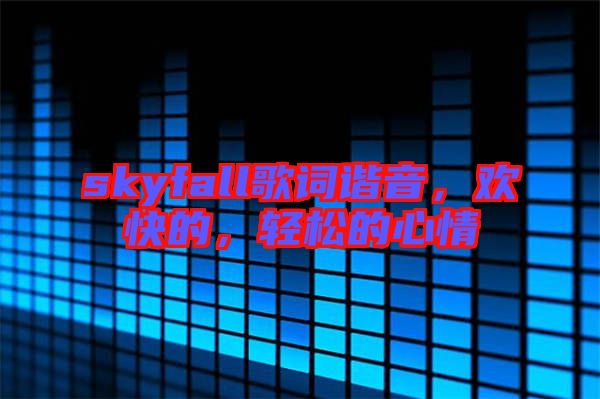 skyfall歌詞諧音，歡快的，輕松的心情