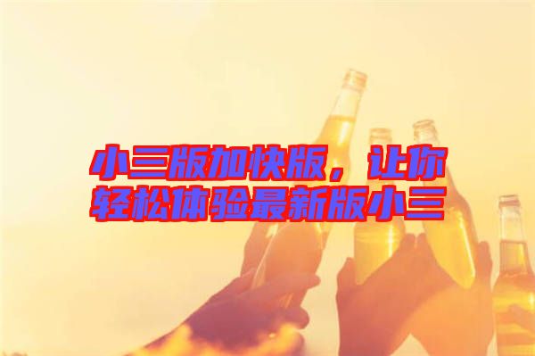 小三版加快版，讓你輕松體驗(yàn)最新版小三