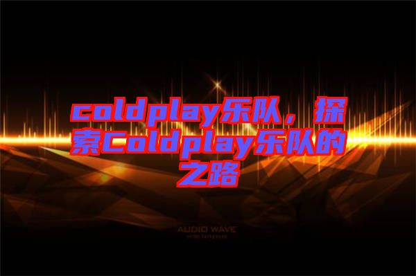 coldplay樂隊(duì)，探索Coldplay樂隊(duì)的之路