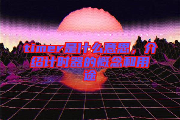 timer是什么意思，介紹計時器的概念和用途
