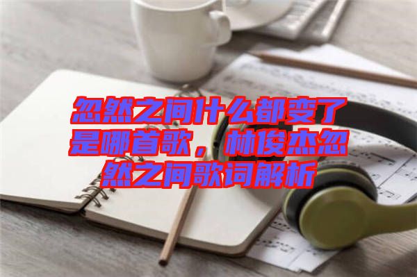 忽然之間什么都變了是哪首歌，林俊杰忽然之間歌詞解析