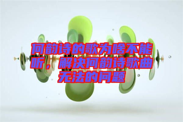 何韻詩(shī)的歌為啥不能聽(tīng)，解決何韻詩(shī)歌曲無(wú)法的問(wèn)題