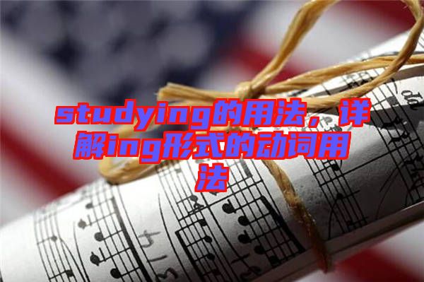 studying的用法，詳解ing形式的動(dòng)詞用法