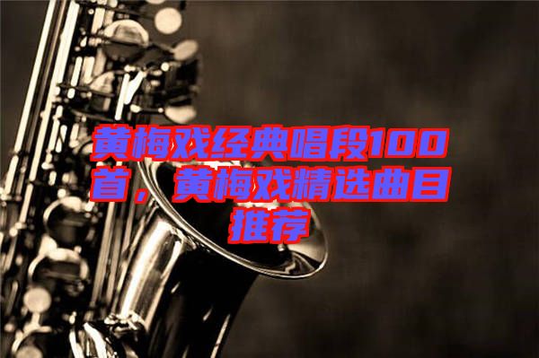 黃梅戲經(jīng)典唱段100首，黃梅戲精選曲目推薦