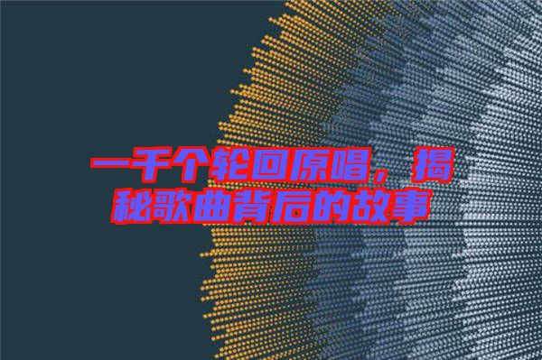 一千個(gè)輪回原唱，揭秘歌曲背后的故事