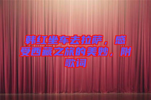 韓紅坐車去拉薩，感受西藏之旅的美妙，附歌詞