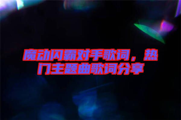 魔動(dòng)閃霸對(duì)手歌詞，熱門主題曲歌詞分享