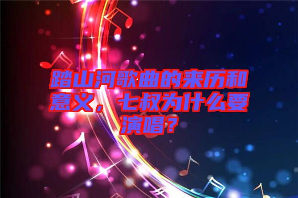 踏山河歌曲的來歷和意義，七叔為什么要演唱？