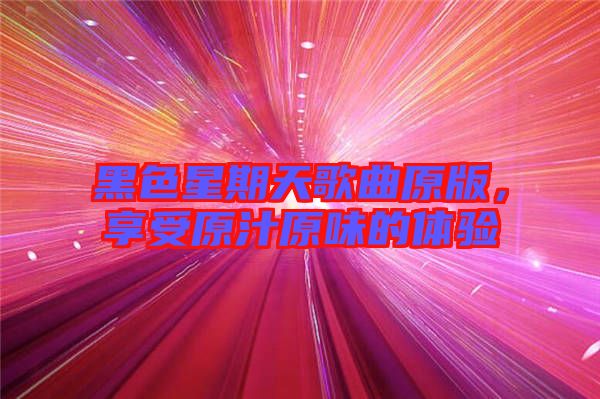 黑色星期天歌曲原版，享受原汁原味的體驗(yàn)