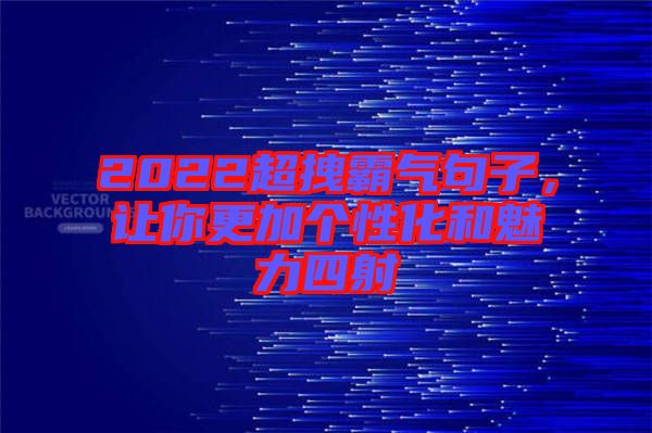 2022超拽霸氣句子，讓你更加個性化和魅力四射