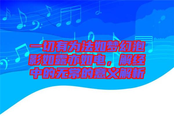一切有為法如夢幻泡影如露亦如電，解經(jīng)中的無常的意義解析