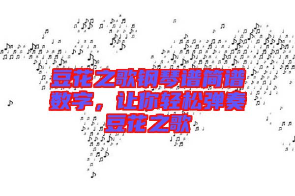 豆花之歌鋼琴譜簡(jiǎn)譜數(shù)字，讓你輕松彈奏豆花之歌