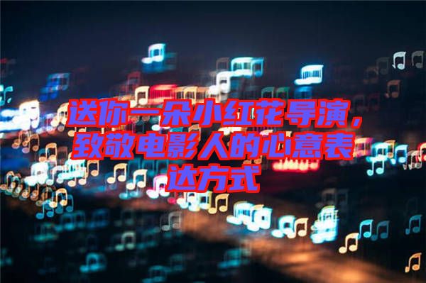 送你一朵小紅花導(dǎo)演，致敬電影人的心意表達方式