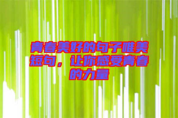 青春美好的句子唯美短句，讓你感受青春的力量