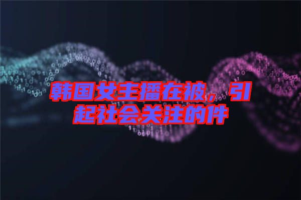 韓國女主播在被，引起社會關(guān)注的件