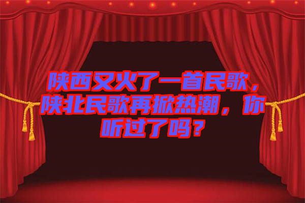 陜西又火了一首民歌，陜北民歌再掀熱潮，你聽(tīng)過(guò)了嗎？