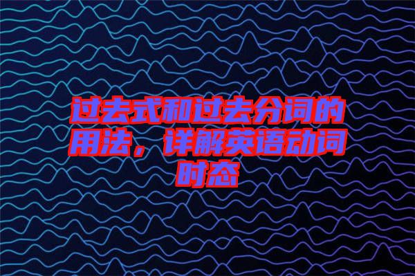 過(guò)去式和過(guò)去分詞的用法，詳解英語(yǔ)動(dòng)詞時(shí)態(tài)