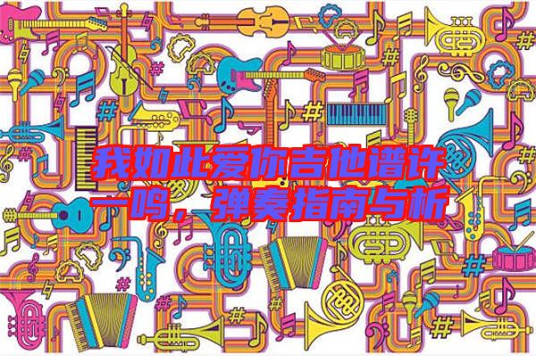 我如此愛(ài)你吉他譜許一鳴，彈奏指南與析