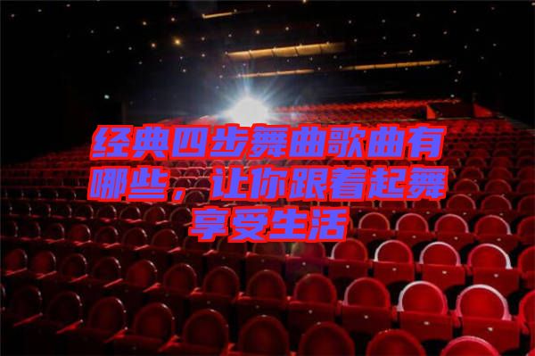 經(jīng)典四步舞曲歌曲有哪些，讓你跟著起舞享受生活