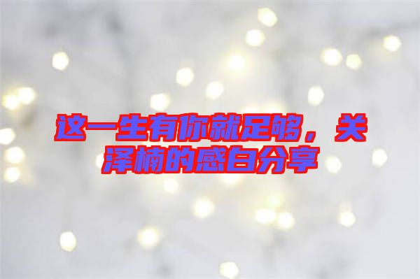 這一生有你就足夠，關(guān)澤楠的感白分享