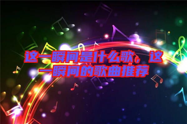 這一瞬間是什么歌，這一瞬間的歌曲推薦