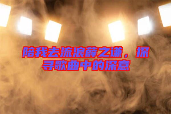 陪我去流浪薛之謙，探尋歌曲中的深意