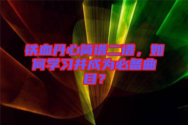 鐵血丹心簡(jiǎn)譜二譜，如何學(xué)習(xí)并成為必備曲目？