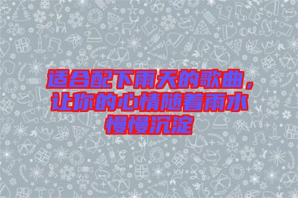 適合配下雨天的歌曲，讓你的心情隨著雨水慢慢沉淀