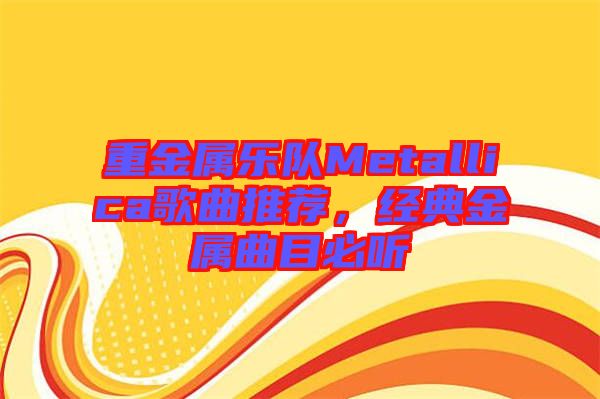 重金屬樂(lè)隊(duì)Metallica歌曲推薦，經(jīng)典金屬曲目必聽(tīng)