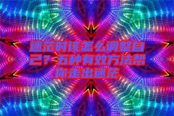 迷茫時(shí)該怎么調(diào)整自己？五種有效方法幫你走出迷茫