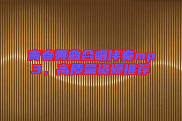 青春舞曲合唱伴奏mp3，高質(zhì)量資源推薦