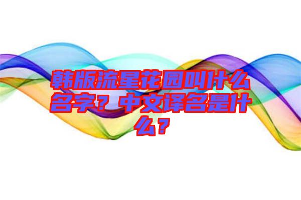 韓版流星花園叫什么名字？中文譯名是什么？