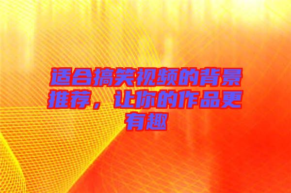 適合搞笑視頻的背景推薦，讓你的作品更有趣