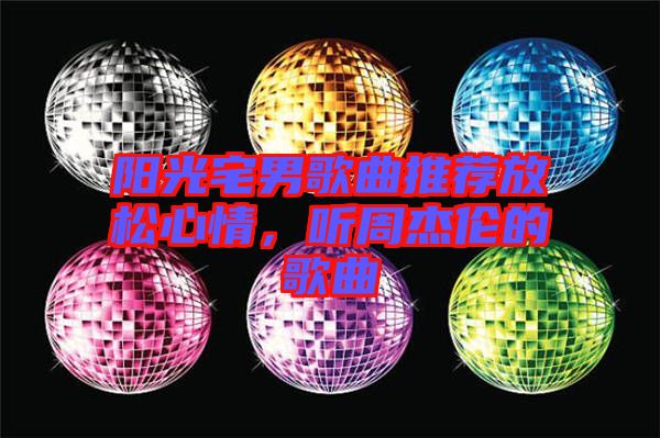 陽光宅男歌曲推薦放松心情，聽周杰倫的歌曲