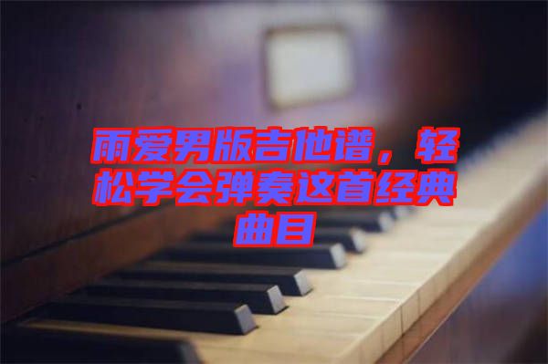 雨愛男版吉他譜，輕松學(xué)會(huì)彈奏這首經(jīng)典曲目