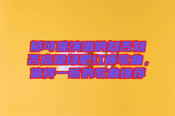 郁可唯演唱的知否知否應(yīng)是綠肥紅瘦歌曲，值得一聽的歌曲推薦