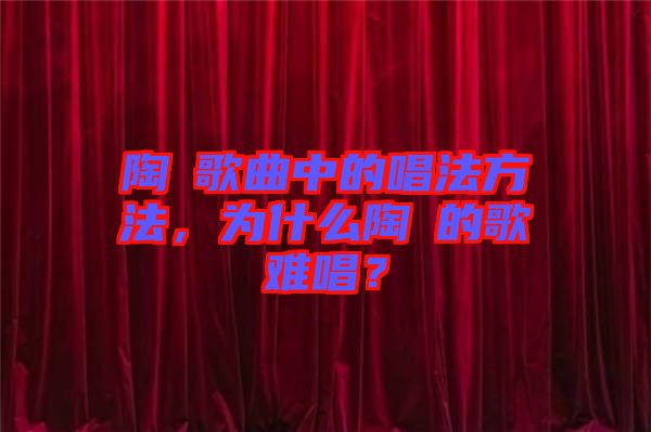 陶喆歌曲中的唱法方法，為什么陶喆的歌難唱？