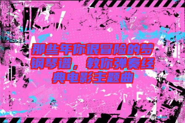 那些年你很冒險的夢鋼琴譜，教你彈奏經典電影主題曲