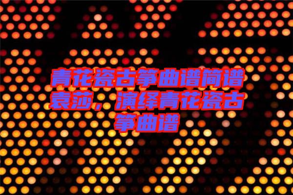 青花瓷古箏曲譜簡譜袁莎，演繹青花瓷古箏曲譜