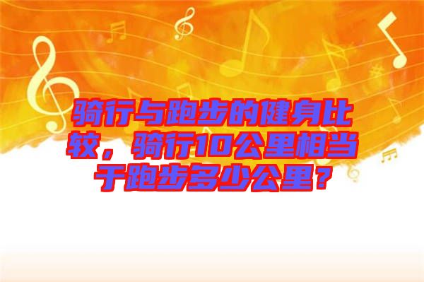 騎行與跑步的健身比較，騎行10公里相當(dāng)于跑步多少公里？