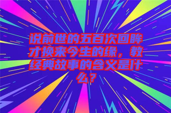 說前世的五百次回眸才換來今生的緣，教經(jīng)典故事的含義是什么？