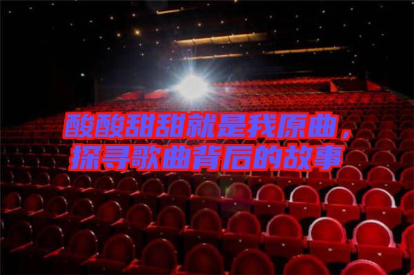 酸酸甜甜就是我原曲，探尋歌曲背后的故事