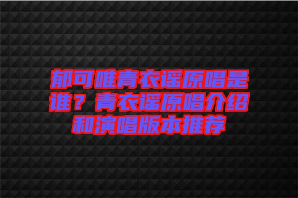 郁可唯青衣謠原唱是誰？青衣謠原唱介紹和演唱版本推薦