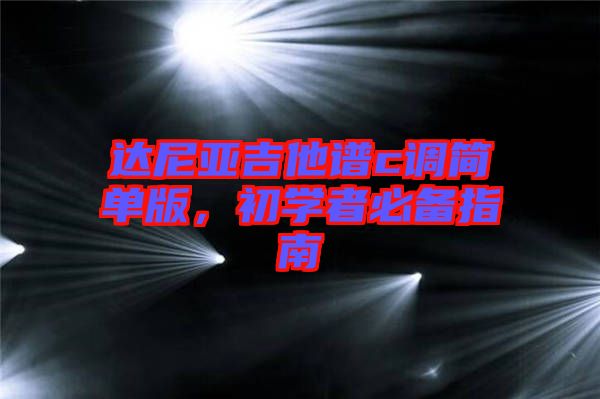 達(dá)尼亞吉他譜c調(diào)簡(jiǎn)單版，初學(xué)者必備指南
