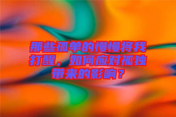 那些孤單的慢慢將我打醒，如何應(yīng)對孤獨帶來的影響？