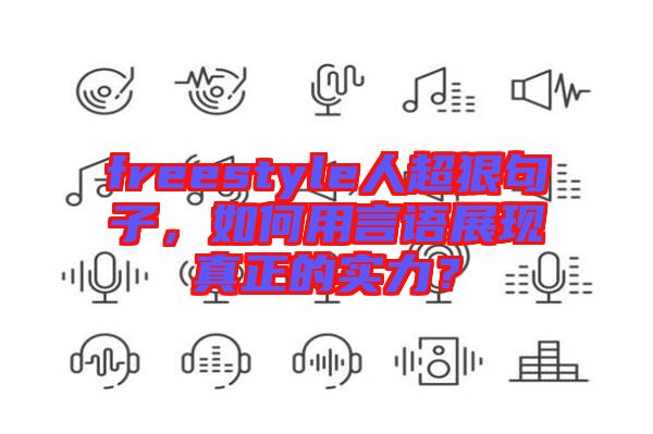 freestyle人超狠句子，如何用言語展現(xiàn)真正的實(shí)力？