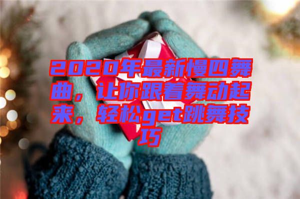 2020年最新慢四舞曲，讓你跟著舞動起來，輕松get跳舞技巧
